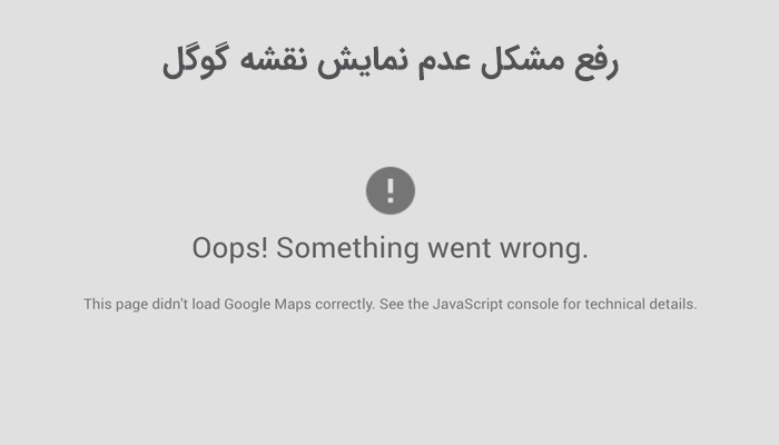 رفع مشکل عدم نمایش نقشه گوگل و خطای Oops! Something went wrong